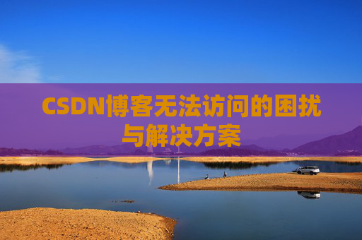 CSDN博客无法访问的困扰与解决方案